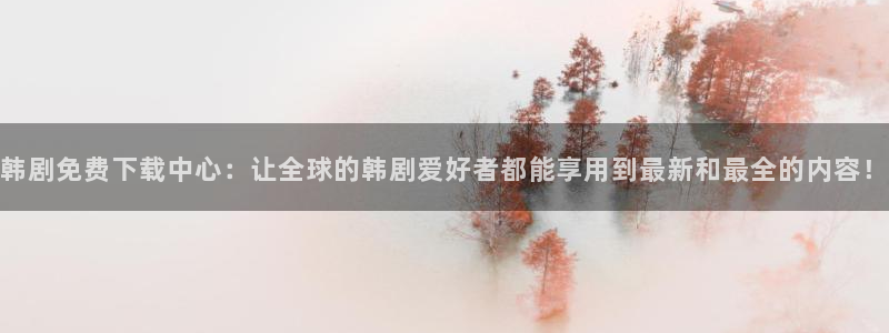 韩漫之家在线阅读页面免费漫画观看：韩剧免费下载中心：让全球的韩剧爱好者都能享用到最新和最全的内容！